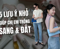 5 Lưu Ý Giúp Chị Em Trông Sang Và Đắt Hơn Mỗi Ngày