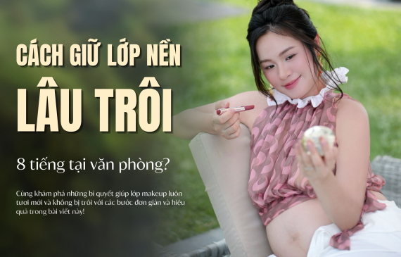 Cách Giữ Lớp Nền Lâu Trôi 8 Tiếng Tại Văn Phòng