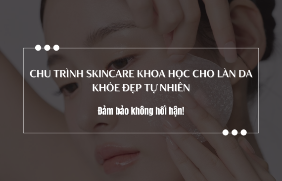 Chu Trình Skincare Khoa Học Cho Làn Da Khỏe Đẹp Tự Nhiên