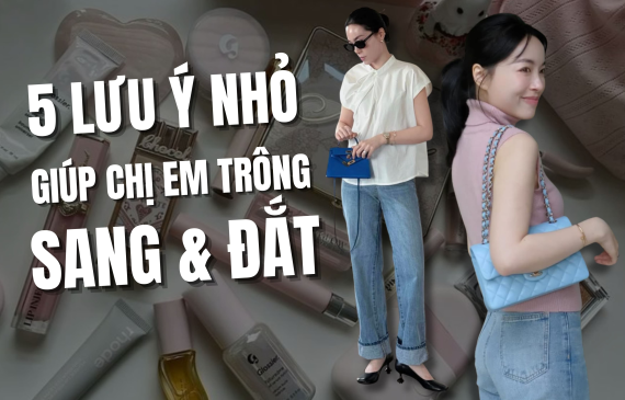5 Lưu Ý Giúp Chị Em Trông Sang Và Đắt Hơn Mỗi Ngày